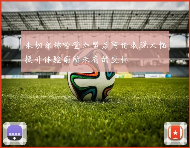 米切尔称哈登加盟后阿伦表现大幅提升体验前所未有的变化