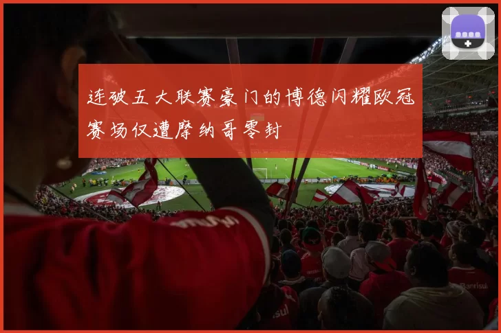 连破五大联赛豪门的博德闪耀欧冠赛场仅遭摩纳哥零封