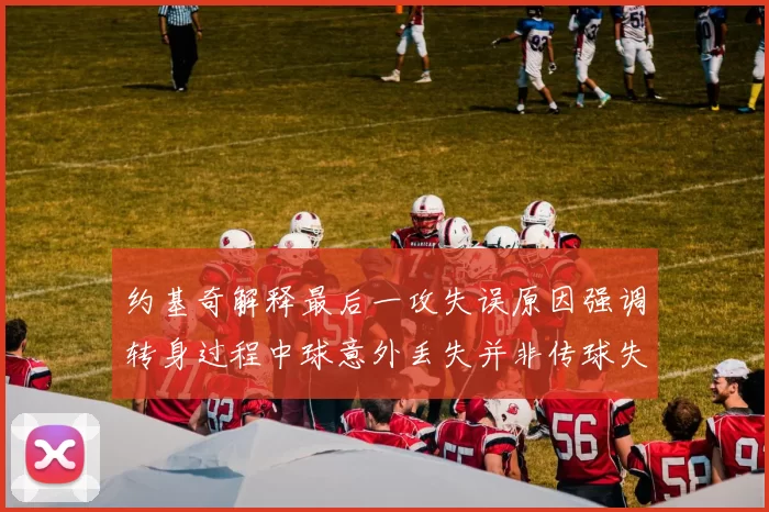 约基奇解释最后一攻失误原因强调转身过程中球意外丢失并非传球失误