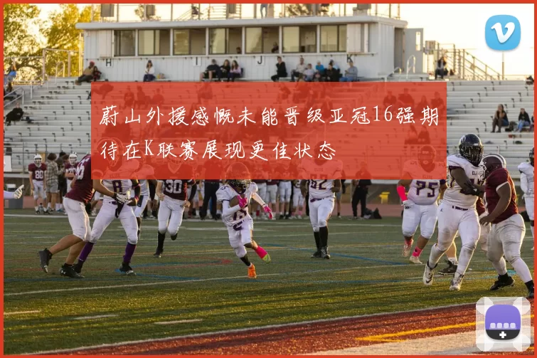 蔚山外援感慨未能晋级亚冠16强期待在K联赛展现更佳状态