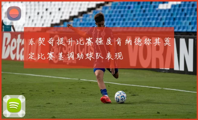 东契奇提升比赛强度肯纳德称其奠定比赛基调助球队表现