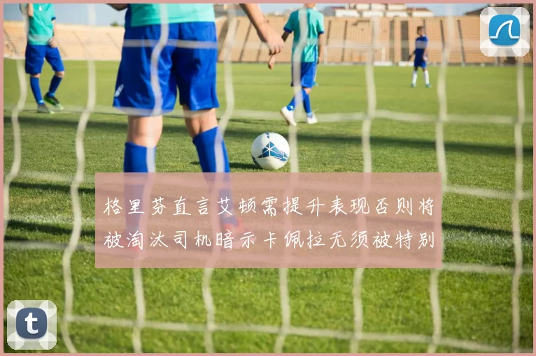 格里芬直言艾顿需提升表现否则将被淘汰司机暗示卡佩拉无须被特别提及
