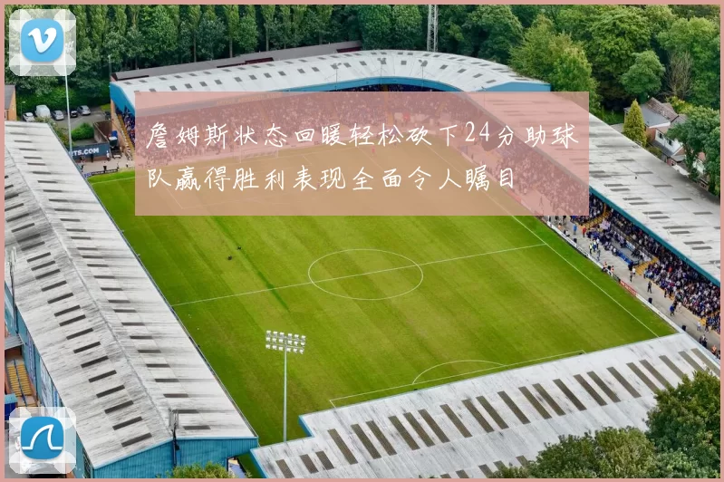 詹姆斯状态回暖轻松砍下24分助球队赢得胜利表现全面令人瞩目